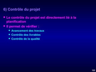 6) Contrôle du projet




Le contrôle du projet est directement lié à la
planification
Il permet de vérifier :




Avancement des travaux
Contrôle des livrables
Contrôle de la qualité

122

 