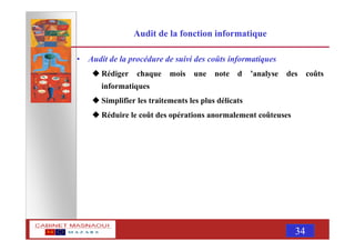 MASNAOUI 34
Audit de la fonction informatique
• Audit de la procédure de suivi des coûts informatiques
Rédiger chaque mois une note d ’analyse des coûts
informatiques
Simplifier les traitements les plus délicats
Réduire le coût des opérations anormalement coûteuses
 