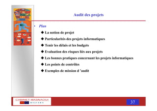MASNAOUI 37
Audit des projets
• Plan
La notion de projet
Particularités des projets informatiques
Tenir les délais et les budgets
Evaluation des risques liés aux projets
Les bonnes pratiques concernant les projets informatiques
Les points de contrôles
Exemples de mission d ’audit
 