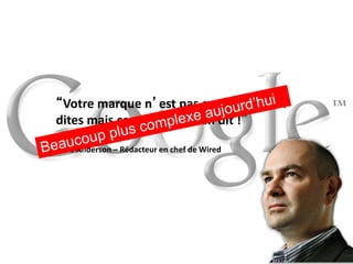 Web 2.0 : Stratégie, outils et pratique
1414
“Votre marque n’est pas ce que vous en
dites mais ce que Google en dit !”
Chris Anderson – Rédacteur en chef de Wired
 