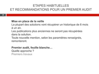 Web 2.0 : Stratégie, outils et pratique
2020
Mise en place de la veille
La plupart des solutions vont récupérer un historique de 6 mois
à un an.
Les publications plus anciennes ne seront pas récupérées
dans la solution.
Toute nouvelle mention, selon les paramètres renseignés,
remonteront.
Premier audit, feuille blanche…
Quelle approche ?
Premiers travaux
ETAPES HABITUELLES
ET RECOMMANDATIONS POUR UN PREMIER AUDIT
 