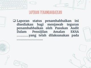 LAPORAN PENAMBAHBAIKAN
 Laporan status penambahbaikan ini
disediakan bagi menjawab teguran
penambahbaikan oleh Pasukan Audit
Dalam Pensijilan Amalan EKSA
…………yang telah dilaksanakan pada
……………………..
67
 