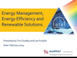 Auditel

Energy Management,
Energy Efficiency and
Renewable Solutions.

Presented to Tim Chudley and Lee Forskitt
Date: February 2014

 