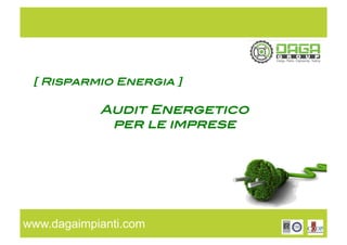 www.dagaimpianti.com
[ Risparmio Energia ]!
!!
Audit Energetico !
per le imprese !
 