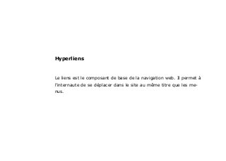 Le liens est le composant de base de la navigation web. Il permet à
l’internaute de se déplacer dans le site au même titre que les me-
nus.
Hyperliens
 