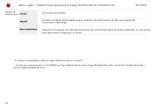 -Rapport d’audit ergonomique de la page «DevisMutuelle» du site KelAssur.com 05/12/2012
44
Objectif
Recommandation
Critère
Serveur &
Performance
Accélérer la vitesse d’affichagedes pages, améliorer les performances. Et diminuer la quantitié
de données à télécharger.
Les script sont minifiés.
Supprimer les espaces non nécessaires ainsi que les commentaires dans les fichires javascript, en recourant à
des outils comme Compressor ou JSmin
<script src=»/scripts/jquery-latest.js» type=»text/javascript»></script>
<script type=»text/javascript»> //<![CDATA[ var Page_ValidationActive = false; if (typeof(ValidatorOnLoad) == «function») { ValidatorOnLoad(); }
function ValidatorOnSubmit() { if (P...
 