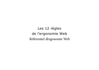 Les 12 règles
de l’ergonomie Web
Référentiel d’ergonomie Web
 