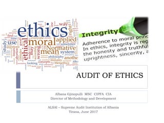 AUDIT OF ETHICS
Albana Gjinopulli MSC CIPFA CIA
Director of Methodology and Development
ALSAI – Supreme Audit Institution of Albania
Tirana, June 2017
 