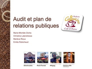 Audit et plan de relations publiques Marie-MichèleCliche Christine Latendresse MarièveRioux Emilie Robichaud 