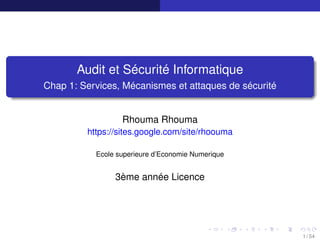 Audit et Sécurité Informatique
Chap 1: Services, Mécanismes et attaques de sécurité
Rhouma Rhouma
https://sites.google.com/site/rhoouma
Ecole superieure d’Economie Numerique
3ème année Licence
1 / 54
 