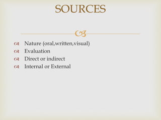 
 Nature (oral,written,visual)
 Evaluation
 Direct or indirect
 Internal or External
SOURCES
 