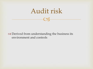 
 Derived from understanding the business its
environment and controls
Audit risk
 