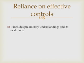
 It includes preliminary understandings and its
evalutions.
Reliance on effective
controls
 