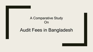 A Comparative Study
On
Audit Fees in Bangladesh
 
