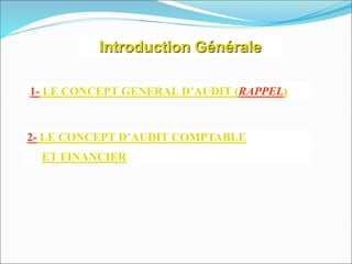 Introduction Générale
1- LE CONCEPT GENERAL D’AUDIT (RAPPEL)
2- LE CONCEPT D’AUDIT COMPTABLE
ET FINANCIER
 