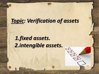 Topic: Verification of assets 
1.fixed assets. 
2.intengible assets. 
 