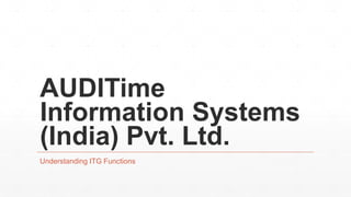 AUDITime
Information Systems
(India) Pvt. Ltd.
Understanding ITG Functions
 