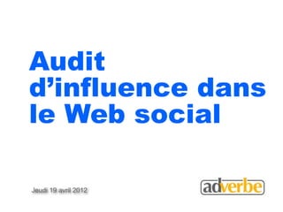 Audit
d’influence dans
le Web social

Jeudi 19 avril 2012
 