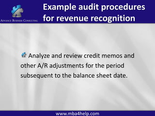 Example audit procedures
for revenue recognition

Analyze and review credit memos and
other A/R adjustments for the period
subsequent to the balance sheet date.

www.mba4help.com

 