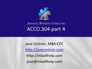 ACCO.304-part 4
Jose Cintron, MBA-CPC
http://josecintron.com
http://mba4help.com
jose@mba4help.com

 