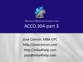 ACCO.304-part 3
Jose Cintron, MBA-CPC
http://josecintron.com
http://mba4help.com
jose@mba4help.com

 