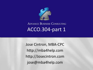 ACCO.304-part 1
Jose Cintron, MBA-CPC
http://mba4help.com
http://Josecintron.com
jose@mba4help.com

 