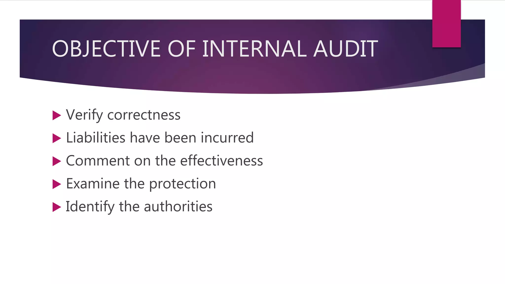 OBJECTIVE OF INTERNAL AUDIT
 Verify correctness
 Liabilities have been incurred
 Comment on the effectiveness
 Examine the protection
 Identify the authorities
 