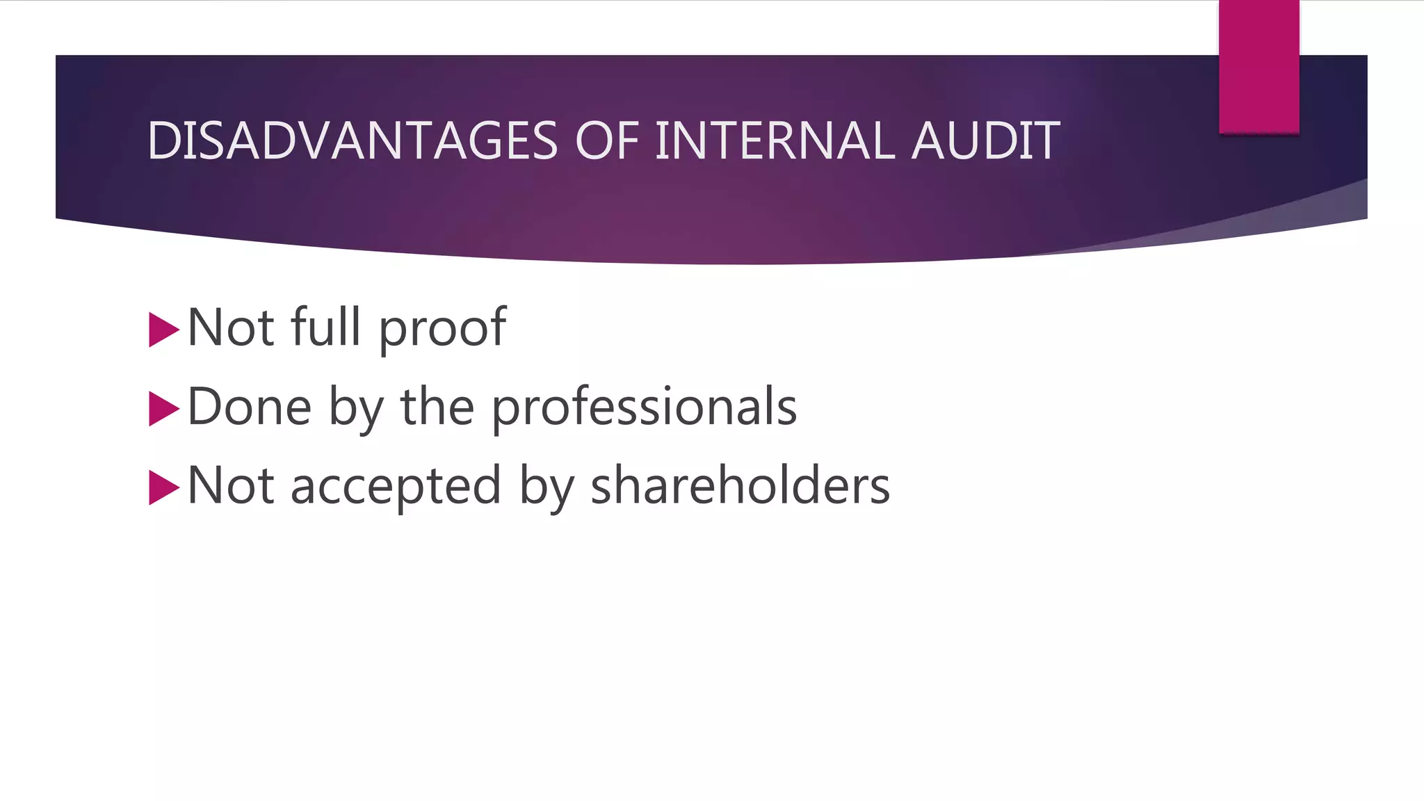 DISADVANTAGES OF INTERNAL AUDIT
Not full proof
Done by the professionals
Not accepted by shareholders
 