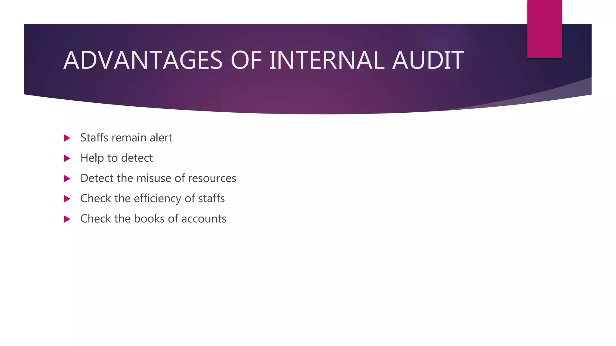 ADVANTAGES OF INTERNAL AUDIT
 Staffs remain alert
 Help to detect
 Detect the misuse of resources
 Check the efficiency of staffs
 Check the books of accounts
 