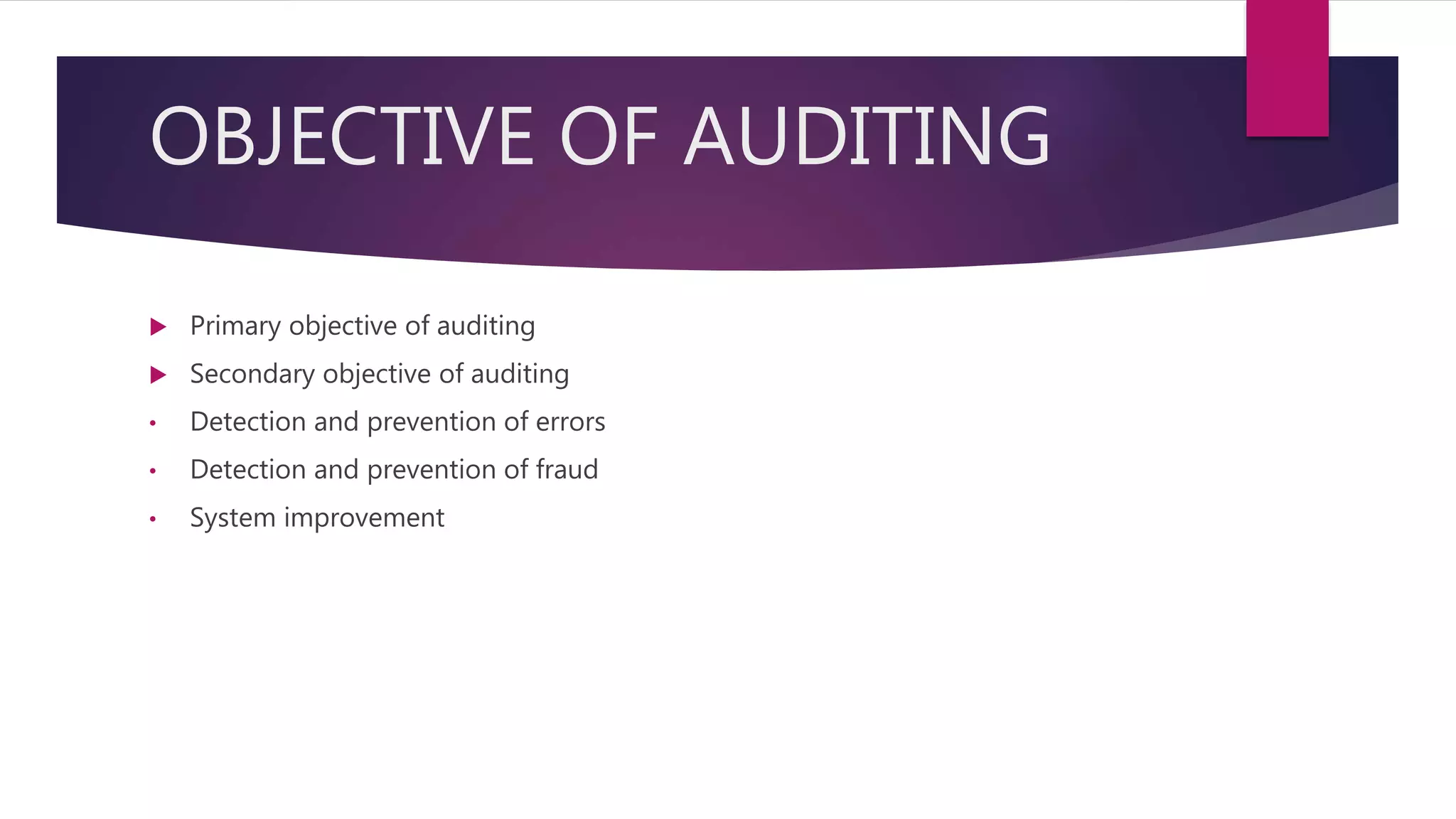OBJECTIVE OF AUDITING
 Primary objective of auditing
 Secondary objective of auditing
• Detection and prevention of errors
• Detection and prevention of fraud
• System improvement
 