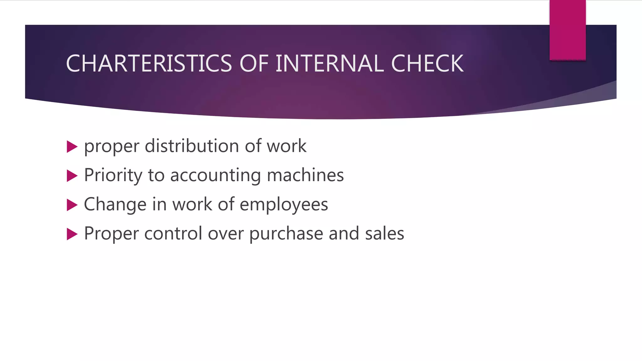 CHARTERISTICS OF INTERNAL CHECK
 proper distribution of work
 Priority to accounting machines
 Change in work of employees
 Proper control over purchase and sales
 