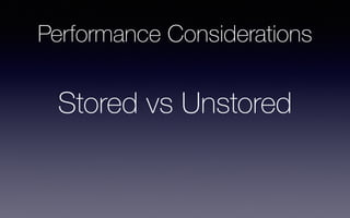Performance Considerations
Stored vs Unstored
 