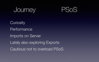 Journey
Curiosity
Performance
Imports on Server
Lately also exploring Exports
Cautious not to overload PSoS
PSoS
 