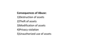 Consequences of Abuse:
1)Destruction of assets
2)Theft of assets
3)Modification of assets
4)Privacy violation
5)Unauthorized use of assets
 