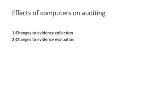 Effects of computers on auditing
1)Changes to evidence collection
2)Changes to evidence evaluation
 