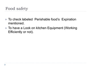 Food safety
 To check labeled Perishable food’s Expiration
mentioned.
 To have a Look on kitchen Equipment (Working
Efficiently or not).
 