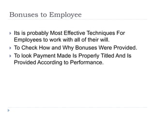 Bonuses to Employee
 Its is probably Most Effective Techniques For
Employees to work with all of their will.
 To Check How and Why Bonuses Were Provided.
 To look Payment Made Is Properly Titled And Is
Provided According to Performance.
 