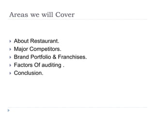 Areas we will Cover
 About Restaurant.
 Major Competitors.
 Brand Portfolio & Franchises.
 Factors Of auditing .
 Conclusion.
 