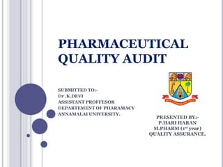 PHARMACEUTICAL
QUALITY AUDIT
SUBMITTED TO:-
Dr .K.DEVI
ASSISTANT PROFFESOR
DEPARTEMENT OF PHARAMACY
ANNAMALAI UNIVERSITY.
PRESENTED BY:-
P.HARI HARAN
M.PHARM (1st year)
QUALITY ASSURANCE.
 