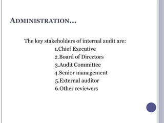 ADMINISTRATION...
The key stakeholders of internal audit are:
1.Chief Executive
2.Board of Directors
3.Audit Committee
4.Senior management
5.External auditor
6.Other reviewers
 