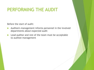 PERFORMING THE AUDIT
Before the start of audit:
 Auditee's management informs personnel in the involved
departments about expected audit
 Lead auditor and rest of the team must be acceptable
to auditee management
 