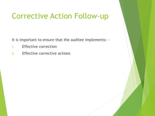Corrective Action Follow-up
It is important to ensure that the auditee implements: -
1. Effective correction
2. Effective corrective actions
 
