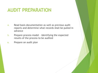 AUDIT PREPARATION
4. Read basis documentation as well as previous audit
reports and determine what records shall be pulled in
advance
5. Prepare process model – identifying the expected
results of the process to be audited
6. Prepare an audit plan
 