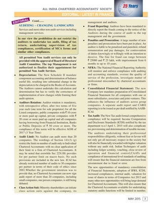 3
ALL INDIA CHARTERED ACCOUNTANTS’ SOCIETY
MAY 2015
EDITORIAL / LATEST IN FINANCE
EDITORIAL
AUDITING - CHANGING LANDSCAPES
Contd........
Services and most other non audit services including
management services.
In our view the prohibition do not restrict the
auditors to undertake tax audit, filing of tax
return, undertaking supervision of tax
compliances, certification of MCA forms and
similar other compliances.
All permitted Non Audit services can only be
provided with the approval of Board of Directors/
Audit Committee. The top Management is not
authorized to finalize their appointment for
permitted Non Audit Services.
Depreciation: The New Schedule II mandate
component accounting and determination of balance
useful life, resulting into substantial change in the
depreciation to be charged in the Books ofAccounts.
The Auditors cannot undertake this calculation and
determination but has to verify the correctness of
implementation of new changes while framing their
audit opinion.
Auditors Rotation: Auditor rotation is mandatory,
with retrospective effect, after two terms of five
year each (one term for sole proprietor) for all the
Listed companies, public companies with ` 10 crore
or more paid up capital, private companies with `
20 crore or more paid up capital and all companies
having borrowing from Financial Institution, Banks
or Public Deposits of ` 50 crore or more. The
compliance of this norm will be effective AGM of
2017 (3 Year Time)
Audit Limit: No Auditor can audit more than 20
companies. The wordings of Section 141(3) (g)
restrict the limit on number of audit only to Individual
Chartered Accountants with no clear application of
their limit to a firm of Chartered Accountants. It
may be noted that erstwhile Sec 225(1B) provides
for per partner limit on macro basis. No such
provisions are included in the new law. ICAI has
already restricted number of audits to 30 companies
per partner in terms of their code of ethics since
2001.Whether the government intention was to
provide that, no Chartered Accountant can now sign
audit report of more than 20 companies, including
small companies, one person companies, is still being
debated.
ClassAction Suit: Minority shareholders can initiate
class action suits against the company, its
management and auditors.
Fraud Reporting: Auditors have been mandated to
directly report the frauds coming to the notice of the
Auditors during the course of audit to the top
management and the government.
Penalties and Prosecution: A large number of new
penalties and prosecution have been put in place. An
auditor is liable to be penalized and punished, refund
remuneration and pay damages, for contravention
of duties knowingly or willingly with an intention to
deceive. The fine for fraud can range between
` 25000 and ` 25 lakh, with imprisonment from 6
months to up to 10 years.
NFRA: The National Financial Reporting Authority
will monitor and enforce compliance with auditing
and accounting standards, oversee the quality of
service of the profession, investigate matter of
professional misconduct by chartered accountants
or firms.
Consolidated Financial Statement: The new
Company law mandates preparation of Consolidated
Financial Statement for all companies with one or
more subsidiaries, associates and joint ventures. This
enhances the influence of auditors across group
companies. A separate audit report and CARO
reporting is to be issued as per draft notified byAASB-
ICAI.
TaxAudit: The New Tax audit formal comprehensive
compliance will be required; Income Computation
and Disclosure Standards (ICDS) notified by the tax
department w.e.f April 1, 2015 will also complicate
tax provisioning and determination of taxable income.
The auditors undertaking their professional
responsibilities diligently, without fear or favour will
not only get all necessary respect in the society but
will also be financially rewarded with higher valuation
without any audit risk. Indian Techniques of audit
including ledger scrutiny, vouching, close review of
operation and financial control,CAATs and
compliance of international level standards of auditing
will ensure that the financial statement are free from
misstatement due to fraud or error.
The new opportunities of mandatory consolidation
of Financial Statements, adoption of IFRS, ICDS,
increased compliances, internal audit, valuation for
issue of shares in terms of Companies Act 2013 and
many other new opportunities will bring large demand
for Chartered Accountants. This will also ensure that
the Chartered Accountants available for undertaking
statutory audits functions will be limited in number.
 