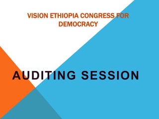 VISION ETHIOPIA CONGRESS FOR
DEMOCRACY
AUDITING SESSION
 