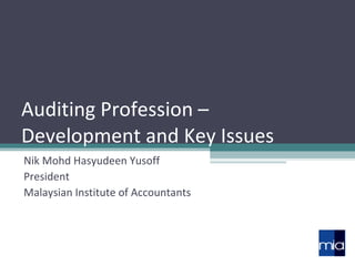 Auditing Profession –  Development and Key Issues Nik Mohd Hasyudeen Yusoff President Malaysian Institute of Accountants 