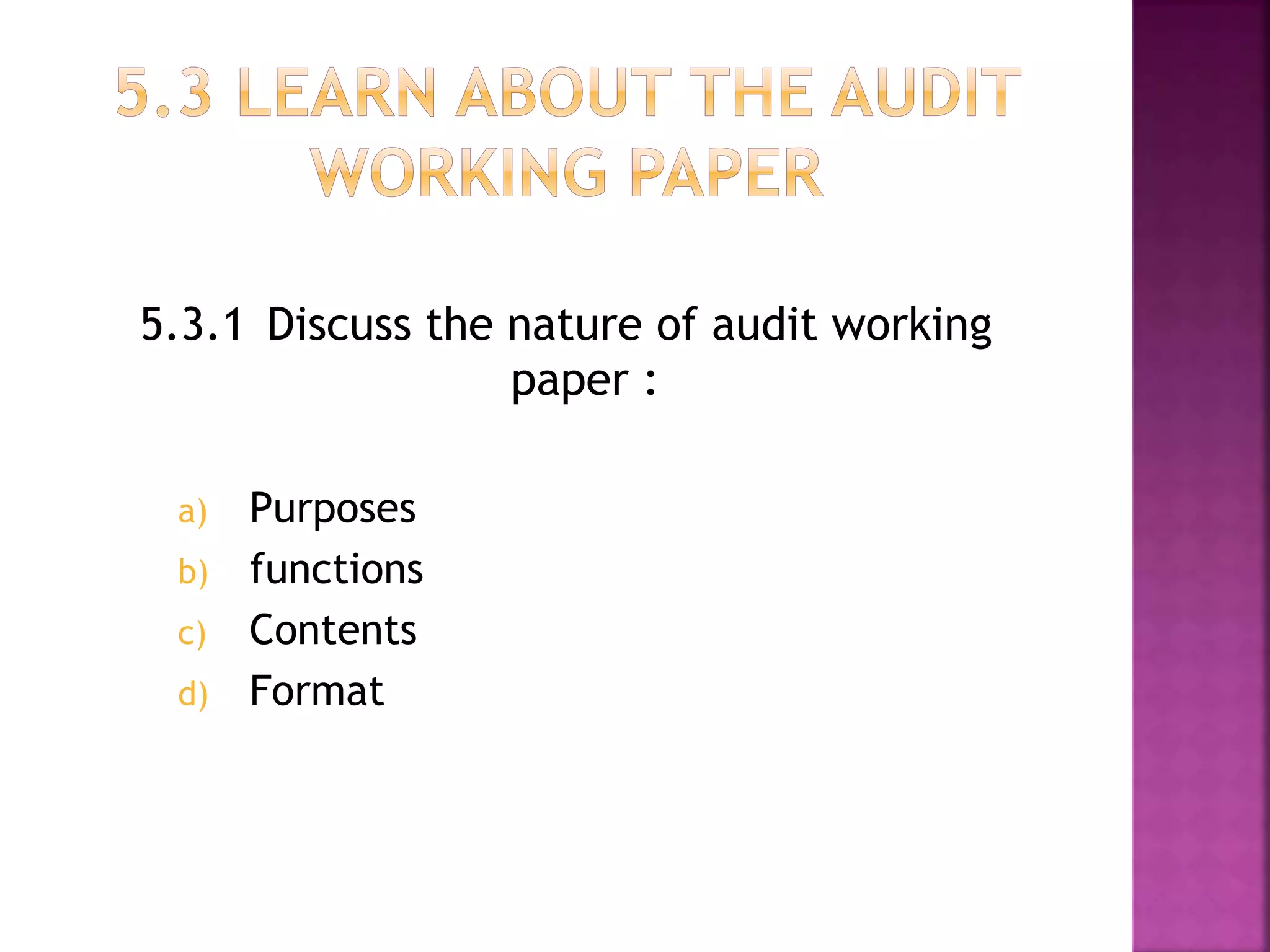 5.3.1 Discuss the nature of audit working
paper :
a) Purposes
b) functions
c) Contents
d) Format
 