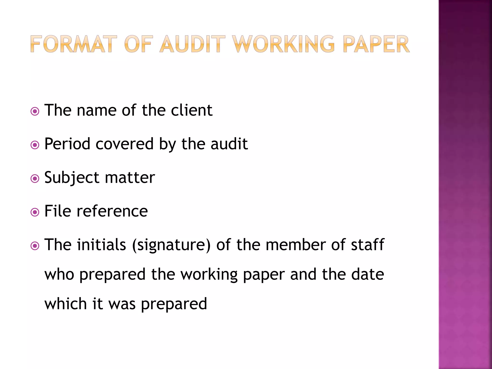  The name of the client
 Period covered by the audit
 Subject matter
 File reference
 The initials (signature) of the member of staff
who prepared the working paper and the date
which it was prepared
 