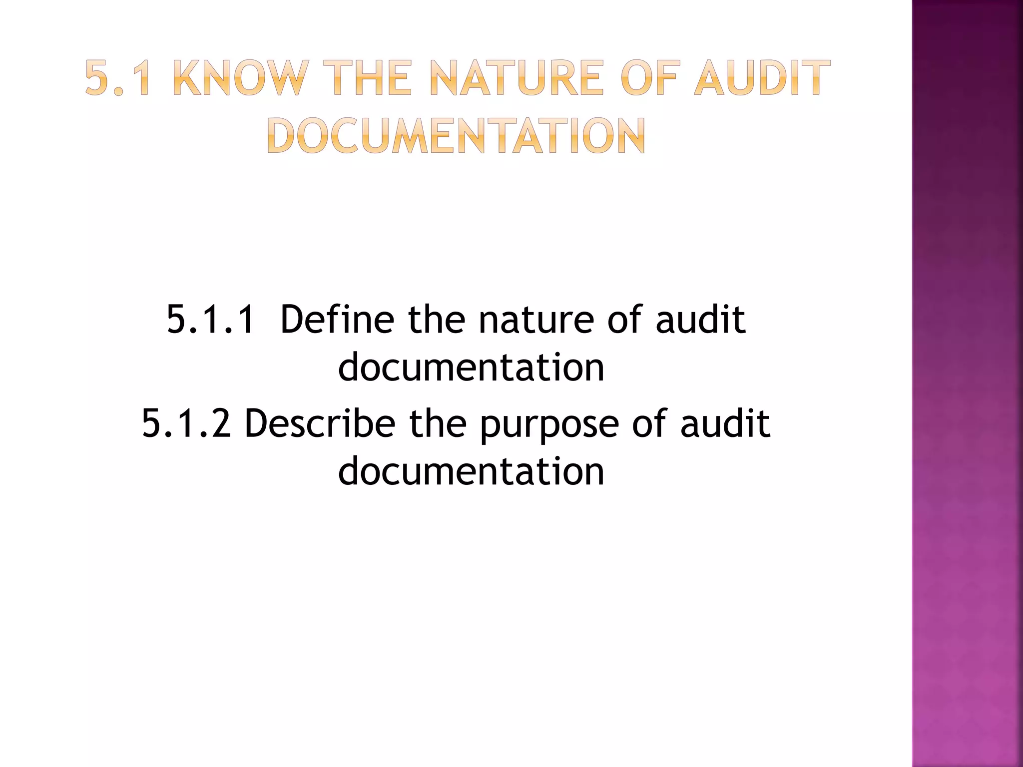 5.1.1 Define the nature of audit
documentation
5.1.2 Describe the purpose of audit
documentation
 