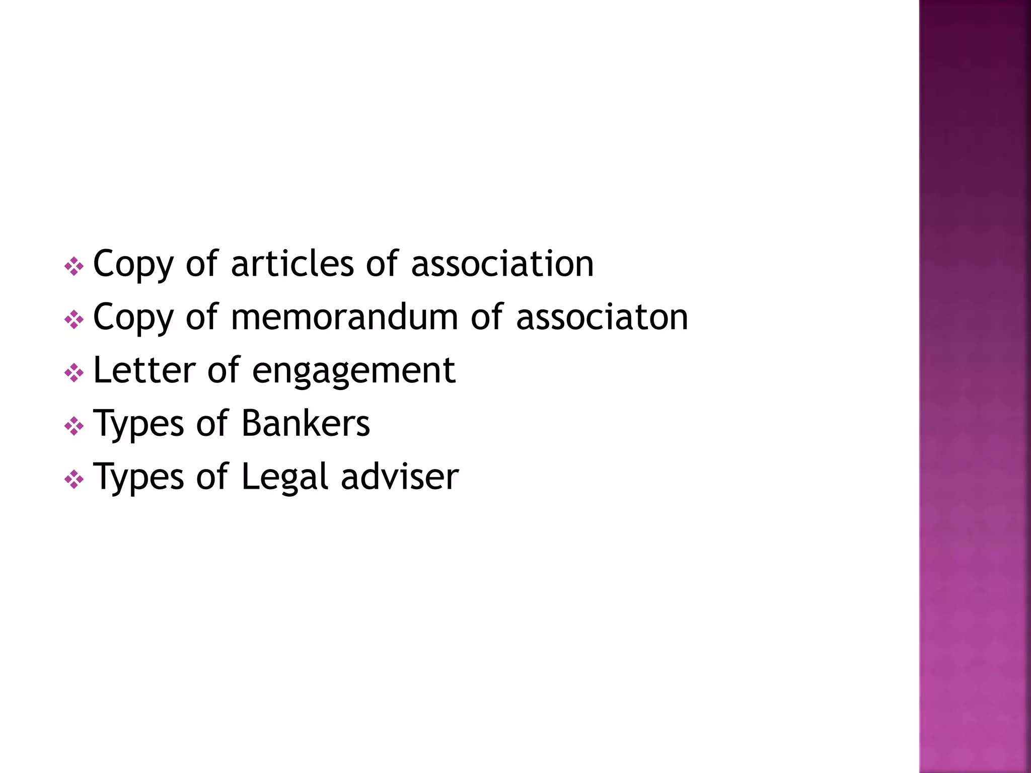  Copy of articles of association
 Copy of memorandum of associaton
 Letter of engagement
 Types of Bankers
 Types of Legal adviser
 